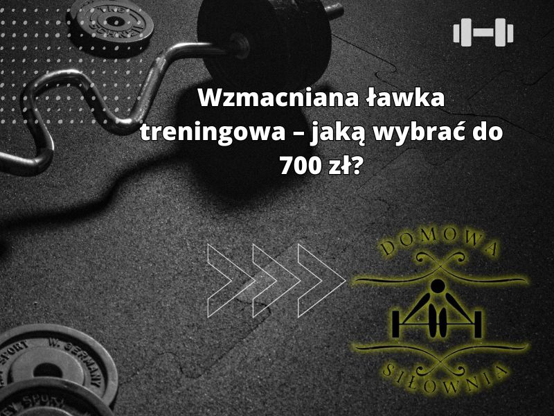 Wzmacniana ławka treningowa – jaką wybrać do 700 zł?